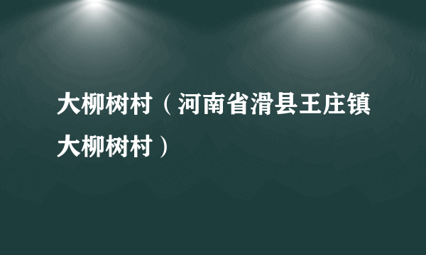 大柳树村（河南省滑县王庄镇大柳树村）