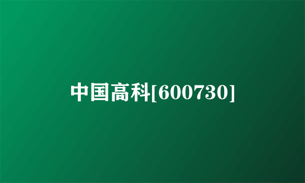 中国高科[600730]