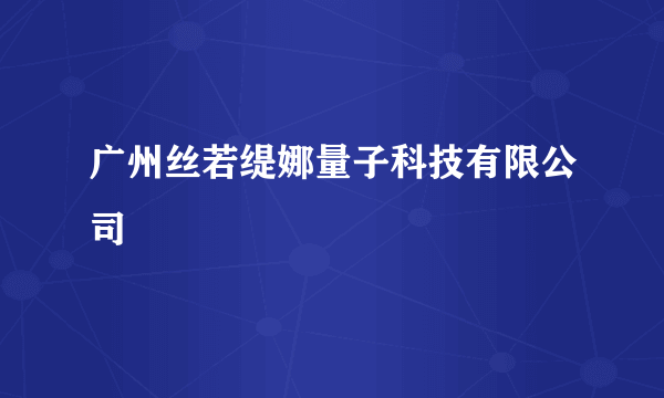 广州丝若缇娜量子科技有限公司