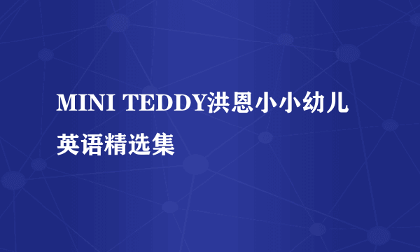 MINI TEDDY洪恩小小幼儿英语精选集