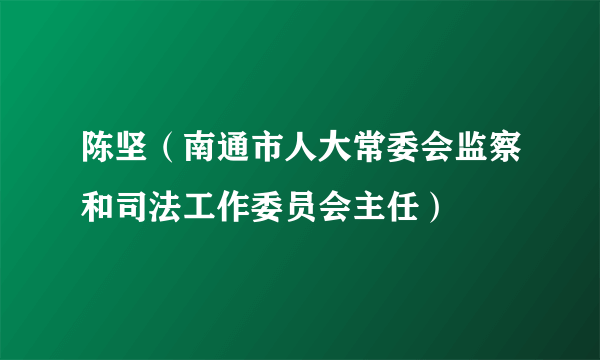 陈坚（南通市人大常委会监察和司法工作委员会主任）