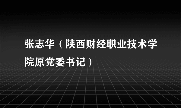 张志华（陕西财经职业技术学院原党委书记）