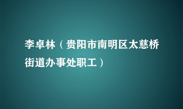 李卓林（贵阳市南明区太慈桥街道办事处职工）