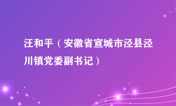 汪和平（安徽省宣城市泾县泾川镇党委副书记）
