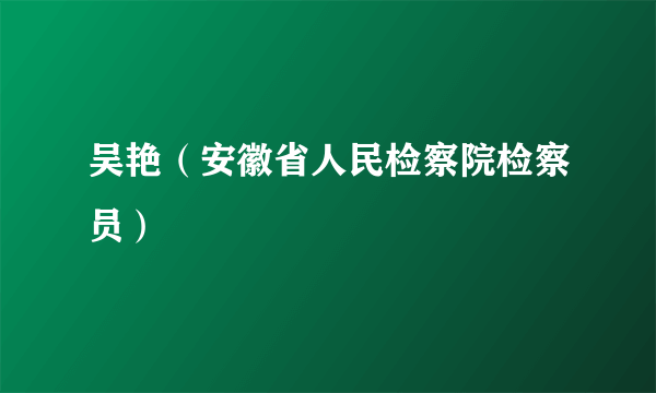 吴艳（安徽省人民检察院检察员）