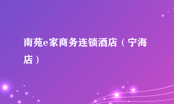 南苑e家商务连锁酒店（宁海店）