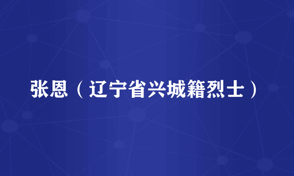 张恩（辽宁省兴城籍烈士）
