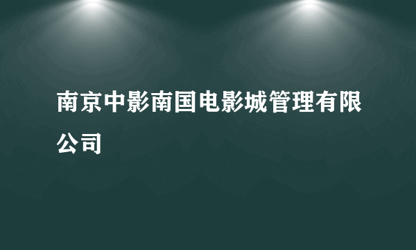 南京中影南国电影城管理有限公司