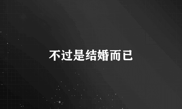 不过是结婚而已