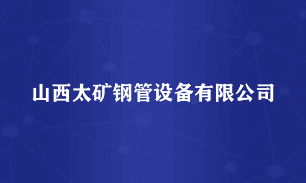 山西太矿钢管设备有限公司