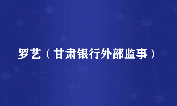 罗艺（甘肃银行外部监事）