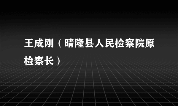 王成刚（晴隆县人民检察院原检察长）