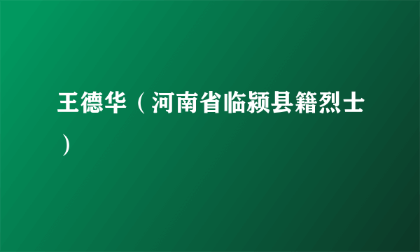 王德华（河南省临颍县籍烈士）