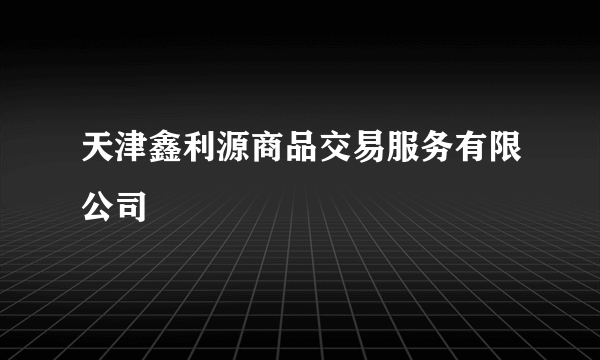 天津鑫利源商品交易服务有限公司