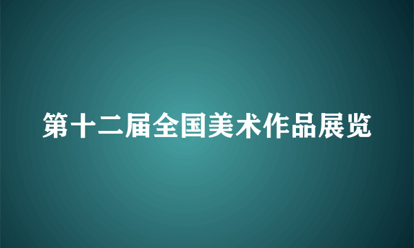 第十二届全国美术作品展览
