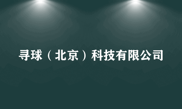 寻球（北京）科技有限公司