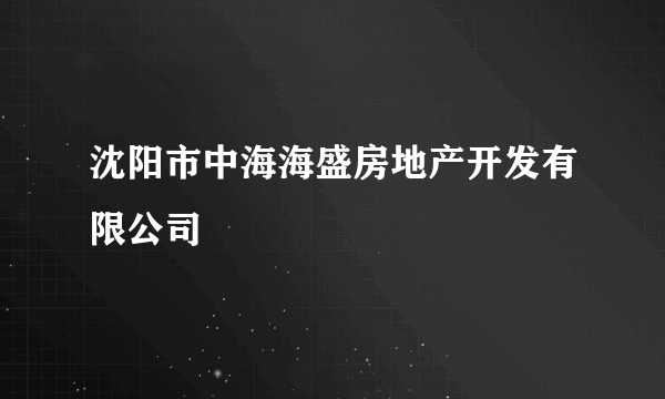 沈阳市中海海盛房地产开发有限公司