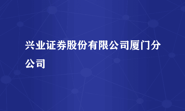 兴业证券股份有限公司厦门分公司