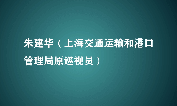 朱建华（上海交通运输和港口管理局原巡视员）