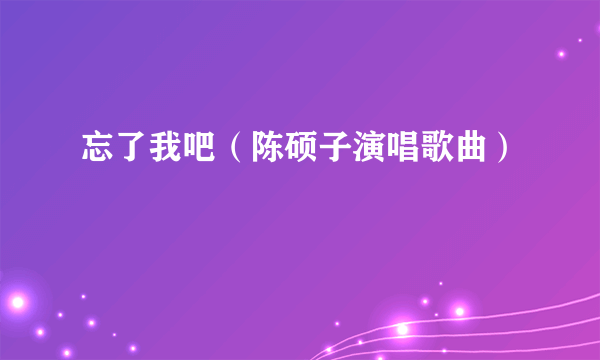 忘了我吧（陈硕子演唱歌曲）