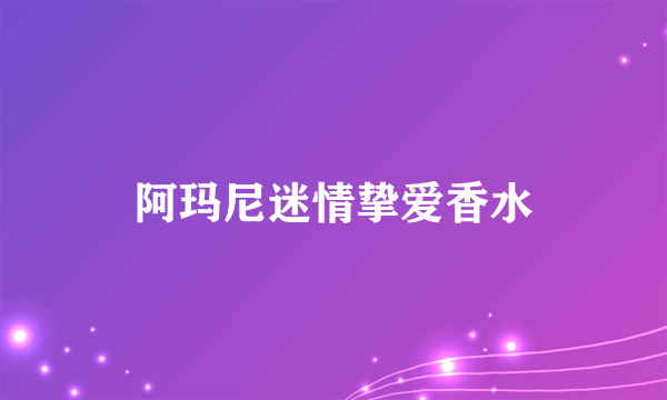 阿玛尼迷情挚爱香水