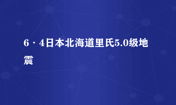 6·4日本北海道里氏5.0级地震