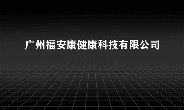 广州福安康健康科技有限公司