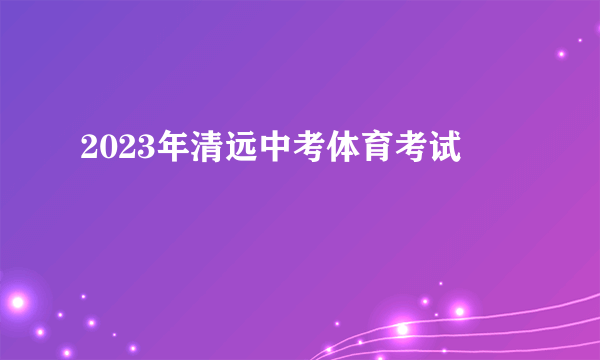 2023年清远中考体育考试