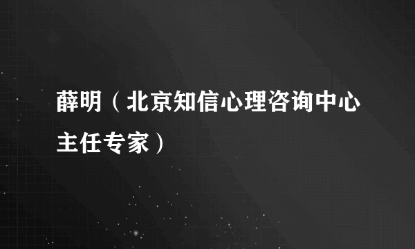薛明（北京知信心理咨询中心主任专家）