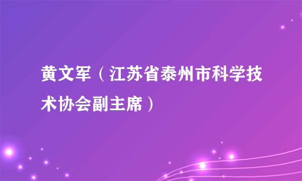 黄文军（江苏省泰州市科学技术协会副主席）