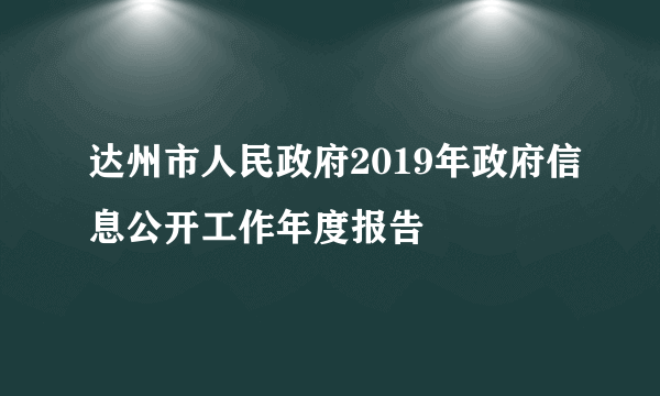 达州市人民政府2019年政府信息公开工作年度报告