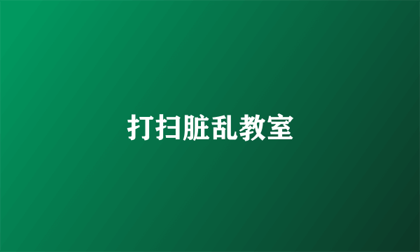 打扫脏乱教室