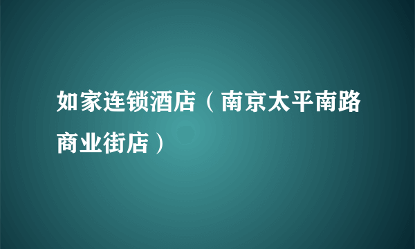 如家连锁酒店（南京太平南路商业街店）