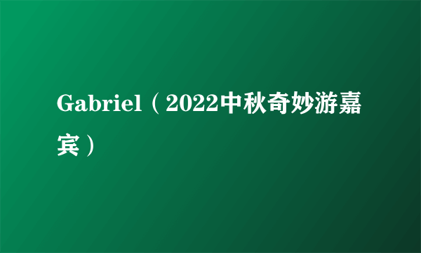 Gabriel（2022中秋奇妙游嘉宾）