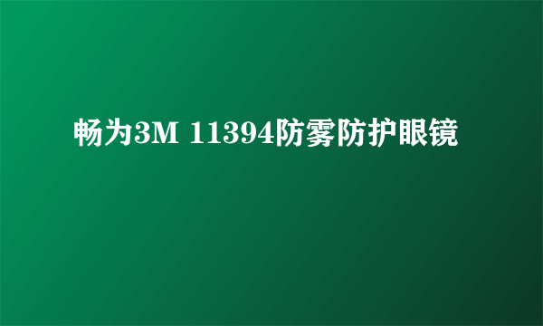 畅为3M 11394防雾防护眼镜