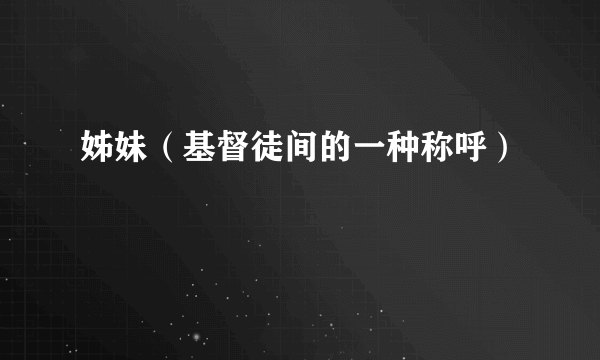 姊妹（基督徒间的一种称呼）