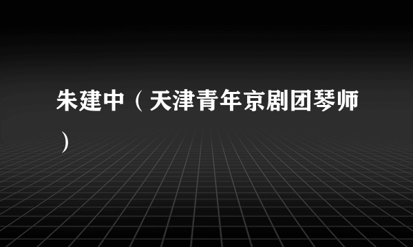 朱建中（天津青年京剧团琴师）