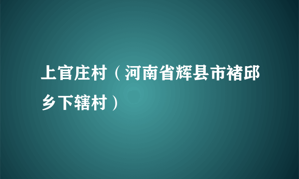 上官庄村（河南省辉县市褚邱乡下辖村）