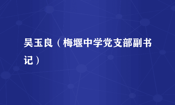 吴玉良（梅堰中学党支部副书记）
