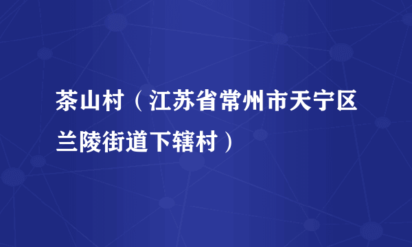 茶山村（江苏省常州市天宁区兰陵街道下辖村）
