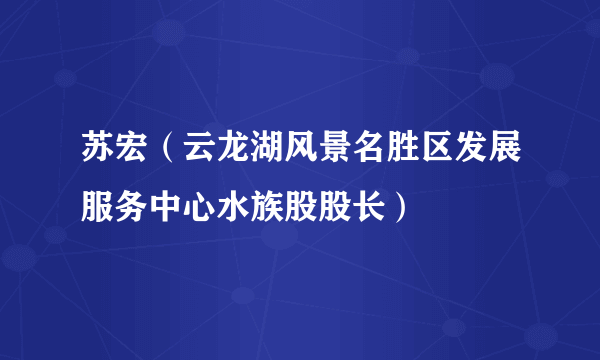 苏宏（云龙湖风景名胜区发展服务中心水族股股长）