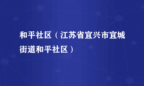 和平社区（江苏省宜兴市宜城街道和平社区）