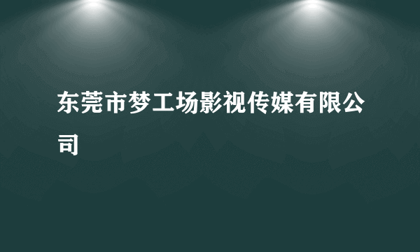 东莞市梦工场影视传媒有限公司