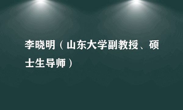 李晓明（山东大学副教授、硕士生导师）