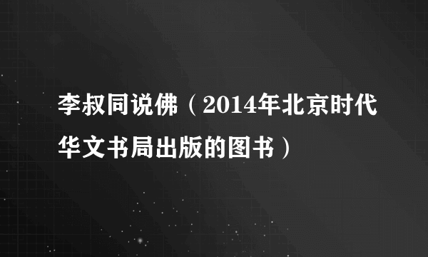 李叔同说佛（2014年北京时代华文书局出版的图书）