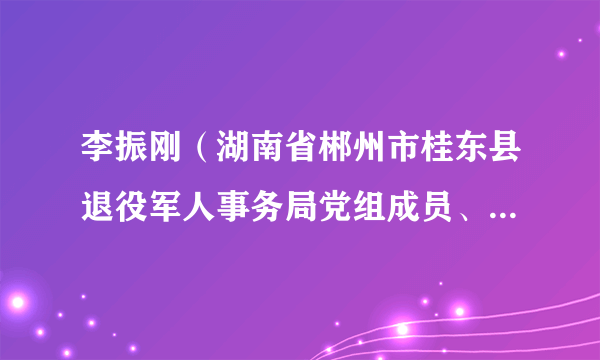 李振刚（湖南省郴州市桂东县退役军人事务局党组成员、副局长）