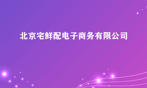 北京宅鲜配电子商务有限公司