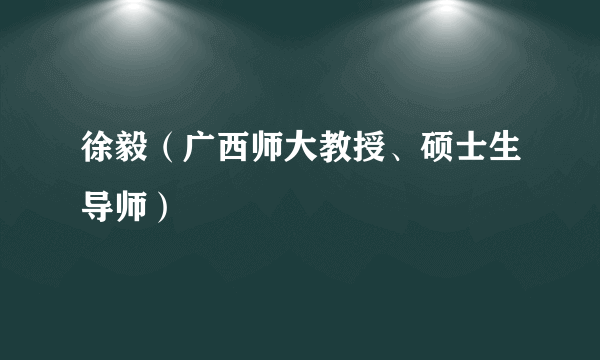 徐毅（广西师大教授、硕士生导师）