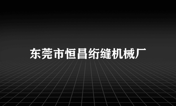 东莞市恒昌绗缝机械厂