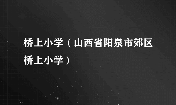 桥上小学（山西省阳泉市郊区桥上小学）